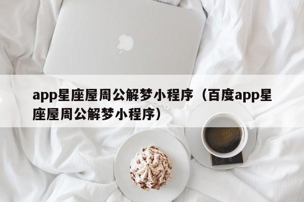 app星座屋周公解梦小程序(百度app星座屋周公解梦小程序)