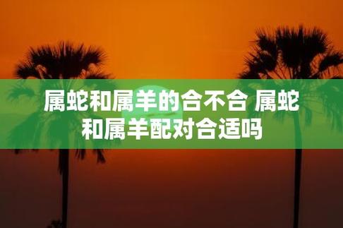 属蛇和属羊的合不合 属蛇和属羊配对合适吗