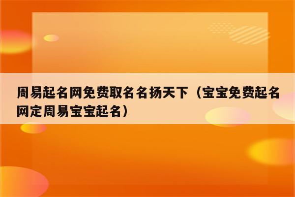 周易起名网免费取名名扬天下(宝宝免费起名网定周易宝宝起名)_程先