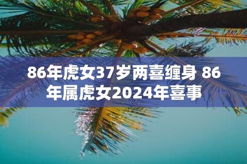 86年虎女37岁两喜缠身 86年属虎女2024年喜事