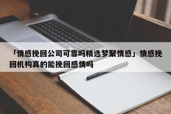 武汉梦聚情感挽回可靠吗,谁咨询过?