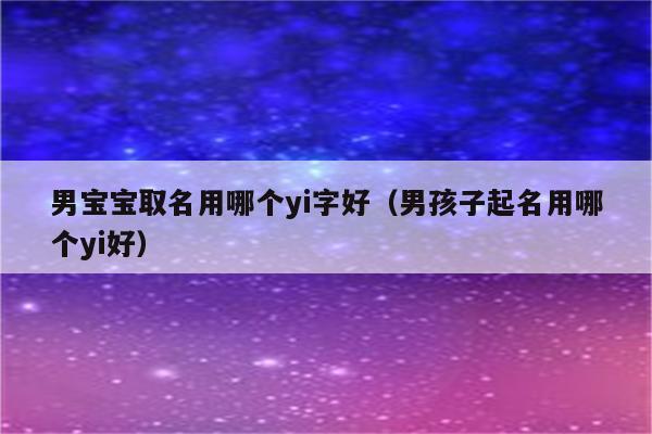 男宝宝取名用哪个yi字好(男孩子起名用哪个yi好)_程先分享