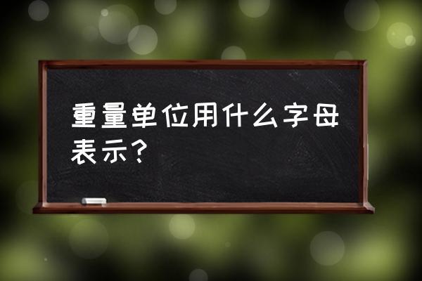 重量用什么字母表示 重量单位用什么字母表示?