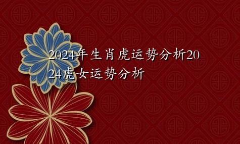 2024虎女的运势分析1.事业运势属虎女在2024年间获得了很多好的机会.