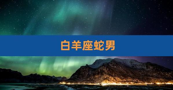 属蛇白羊男今年运势 属蛇金牛座2023年运势