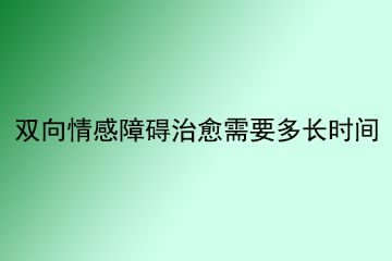 双向情感障碍治愈需要多长时间